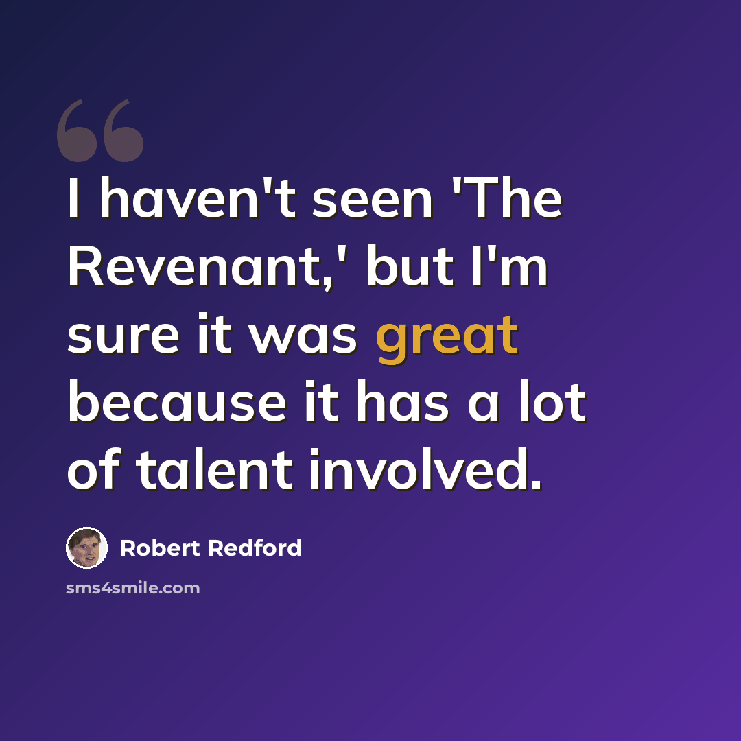 “I haven't seen 'The Revenant,' but I'm sure it was great because it has a lot of talent involved.” quote by Robert Redford