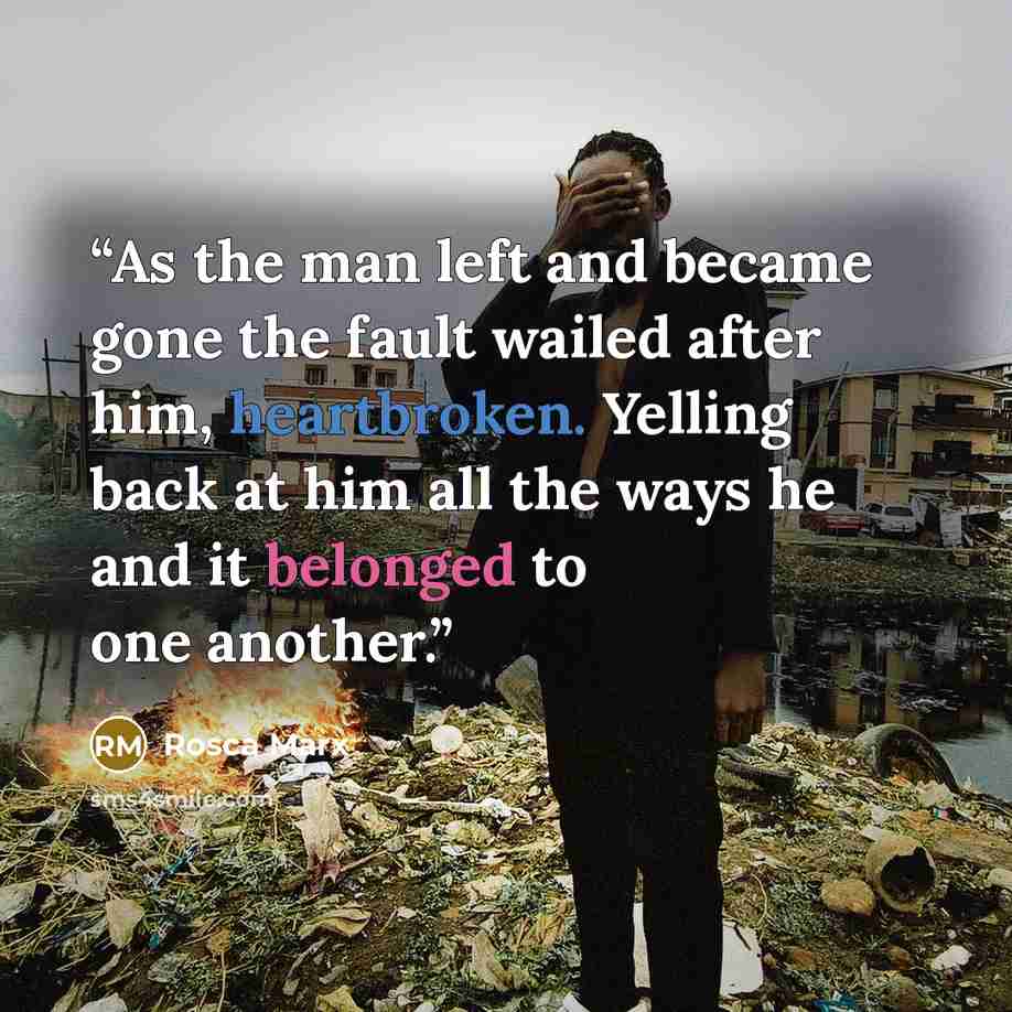 “As the man left and became gone the fault wailed after him, heartbroken. Yelling back at him all the ways he and it belonged to one another.” quote by Rosca Marx