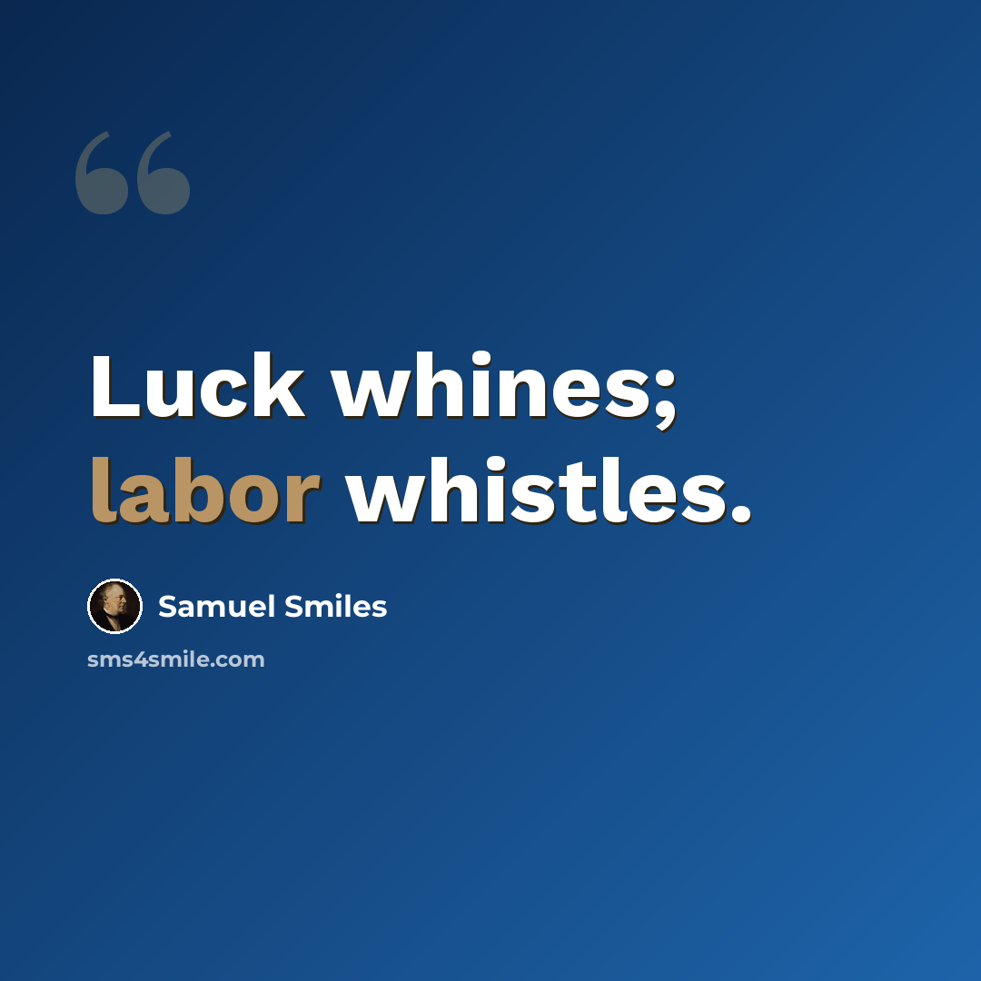 “Luck whines; labor whistles.” quote by Samuel Smiles