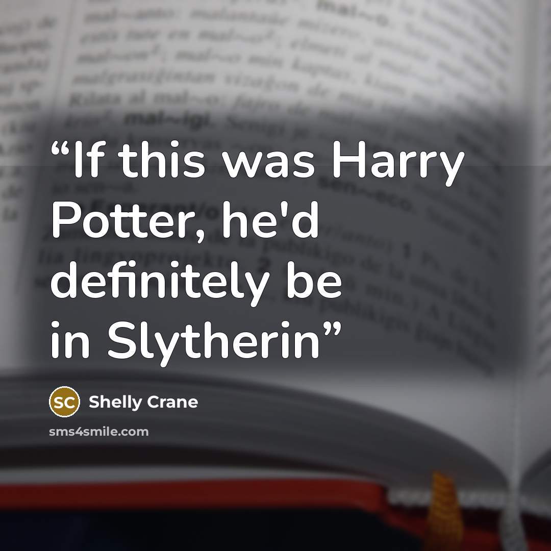 “If this was Harry Potter, he'd definitely be in Slytherin” quote by Shelly Crane
