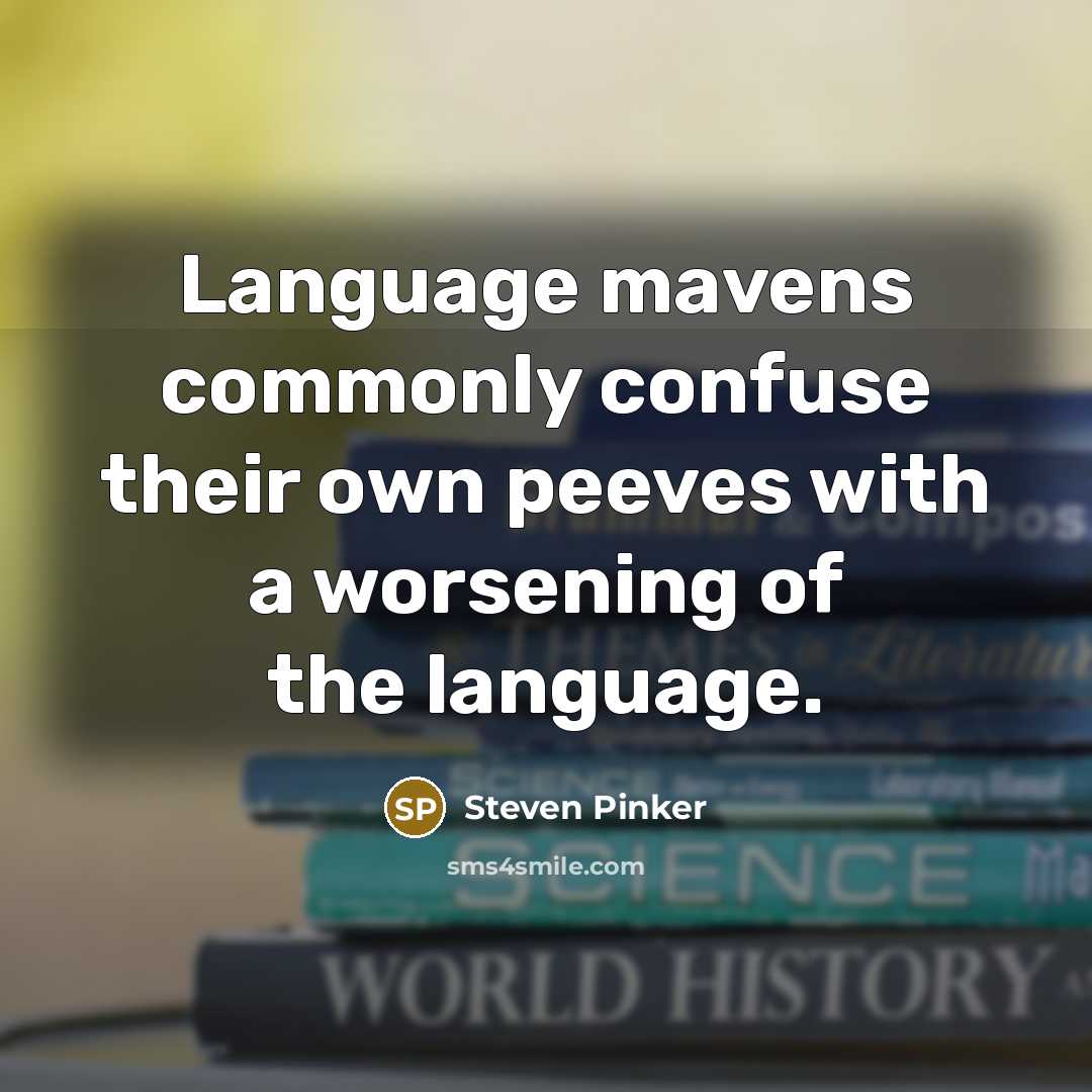 “Language mavens commonly confuse their own peeves with a worsening of the language.” quote by Steven Pinker