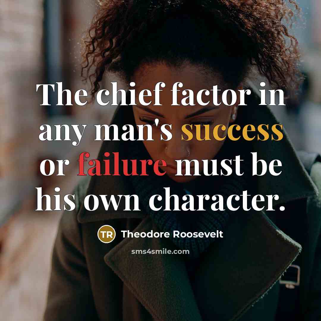 “The chief factor in any man's success or failure must be his own character.” quote by Theodore Roosevelt