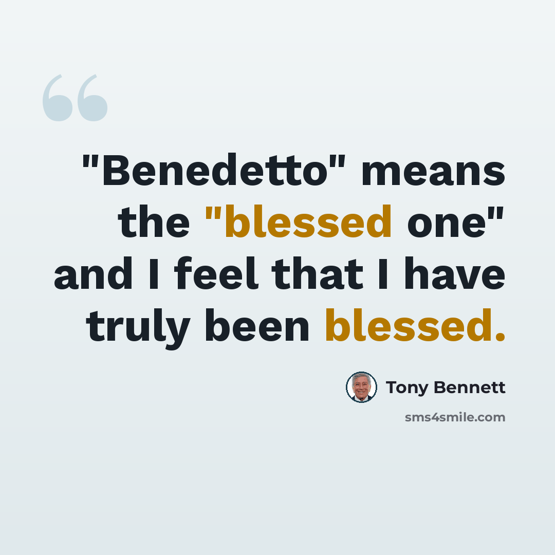 “"Benedetto" means the "blessed one" and I feel that I have truly been blessed.” quote by Tony Bennett