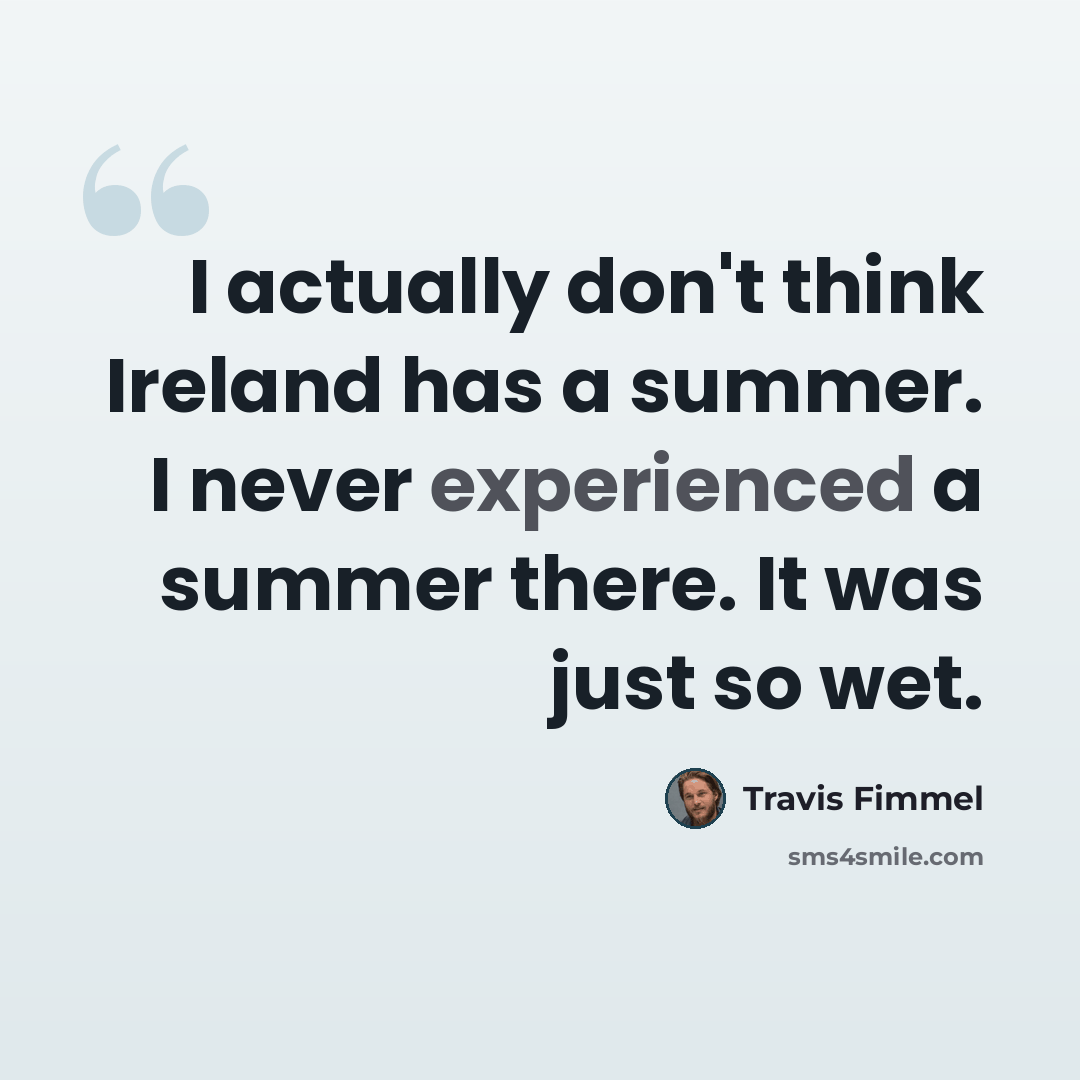 “I actually don't think Ireland has a summer. I never experienced a summer there. It was just so wet.” quote by Travis Fimmel