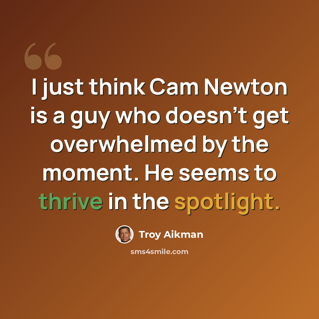“I just think Cam Newton is a guy who doesn't get overwhelmed by the moment. He seems to thrive in the spotlight.” quote by Troy Aikman
