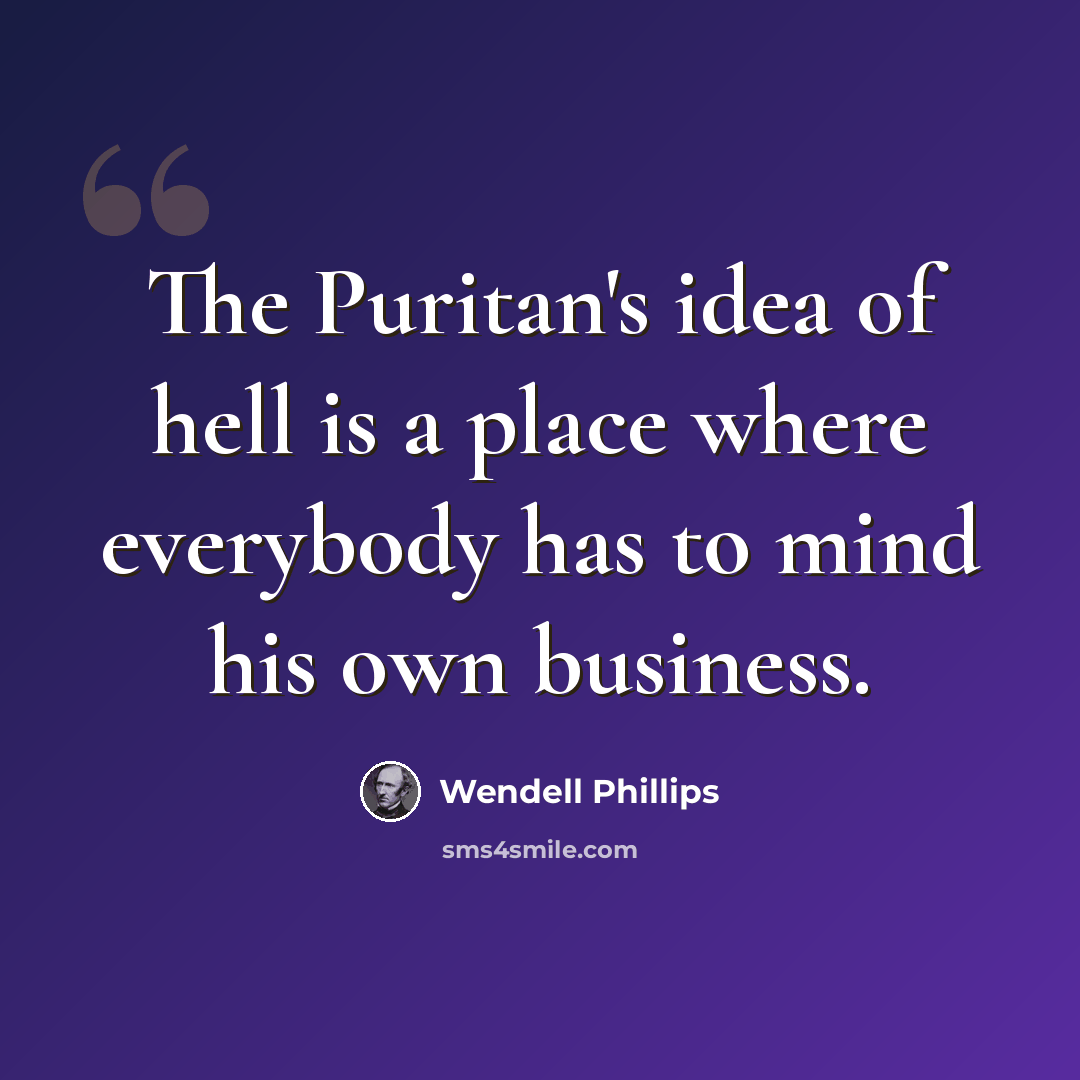“The Puritan's idea of hell is a place where everybody has to mind his own business.” quote by Wendell Phillips