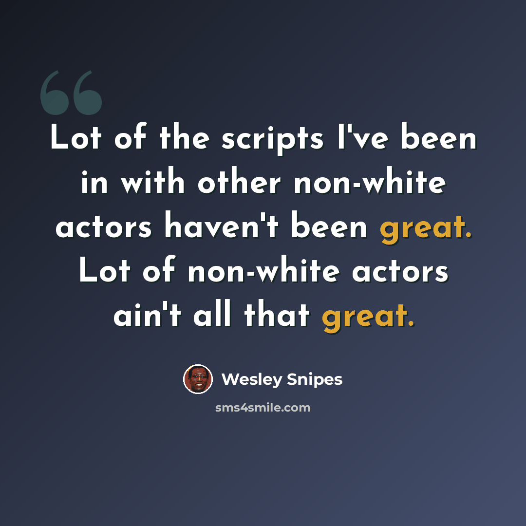“Lot of the scripts I've been in with other non-white actors haven't been great. Lot of non-white actors ain't all that great.” quote by Wesley Snipes