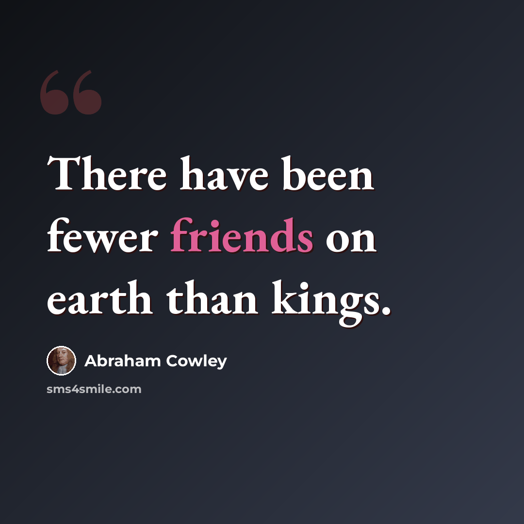 “There have been fewer friends on earth than kings.” quote by Abraham Cowley