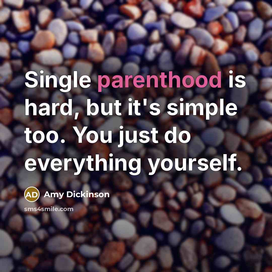 “Single parenthood is hard, but it's simple too. You just do everything yourself.” quote by Amy Dickinson