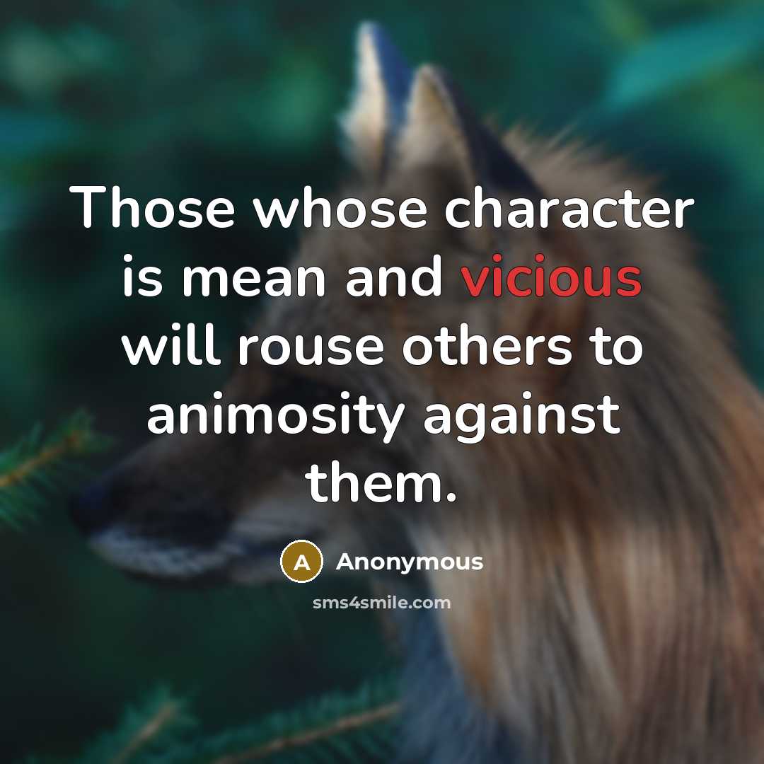 “Those whose character is mean and vicious will rouse others to animosity against them.” quote by Anonymous