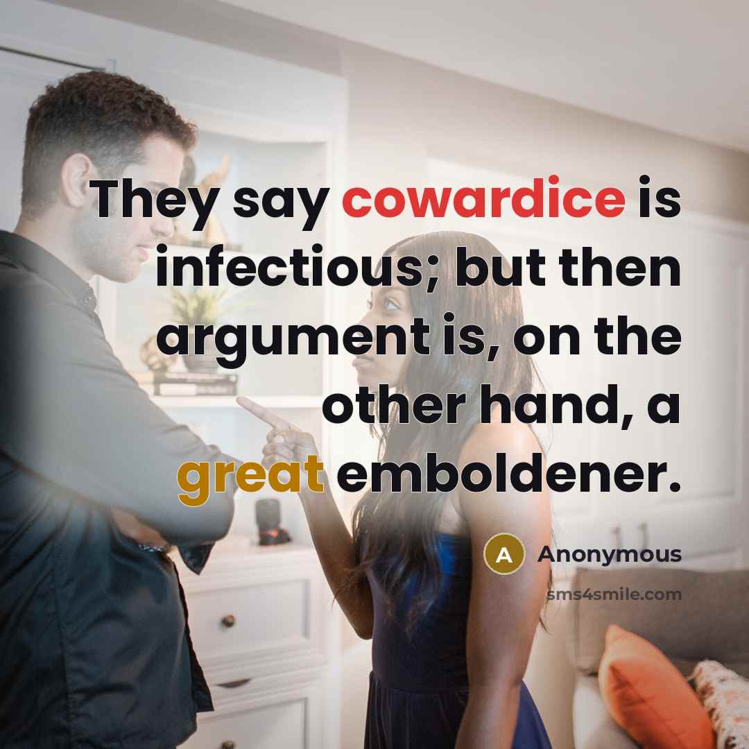 “They say cowardice is infectious; but then argument is, on the other hand, a great emboldener.” quote by Anonymous