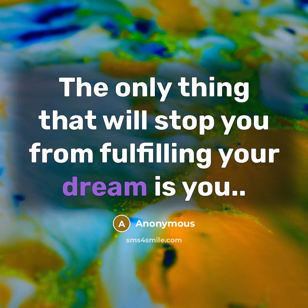 “The only thing that will stop you from fulfilling your dream is you..” quote by Anonymous