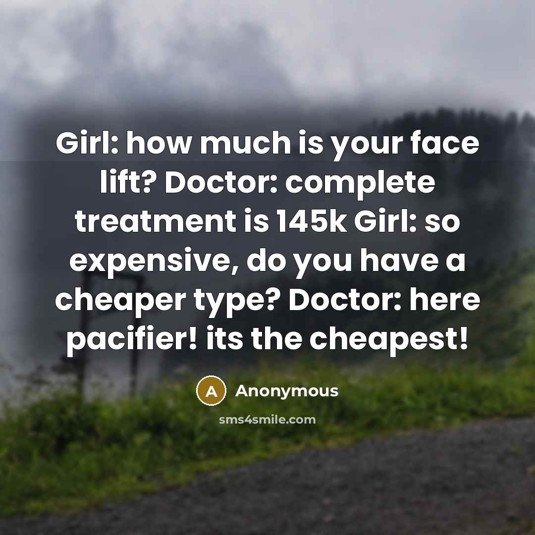“Girl: how much is your face lift? Doctor: complete treatment is 145k Girl: so expensive, do you have a cheaper type? Doctor: here pacifier! its the cheapest!” quote by Anonymous