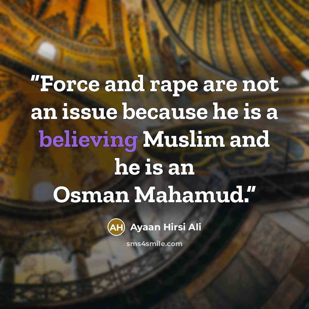 “Force and rape are not an issue because he is a believing Muslim and he is an Osman Mahamud.” quote by Ayaan Hirsi Ali