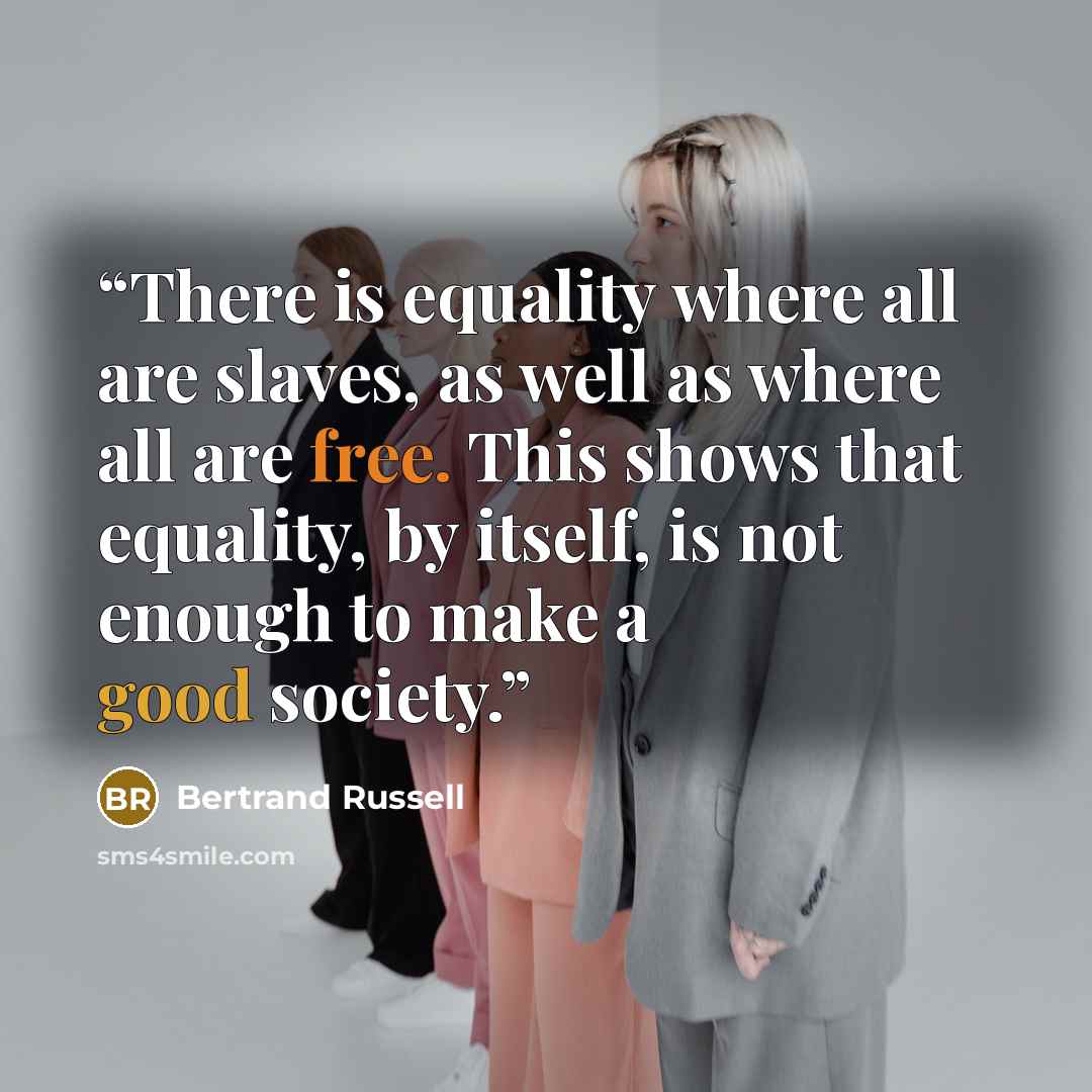 “There is equality where all are slaves, as well as where all are free. This shows that equality, by itself, is not enough to make a good society.” quote by Bertrand Russell