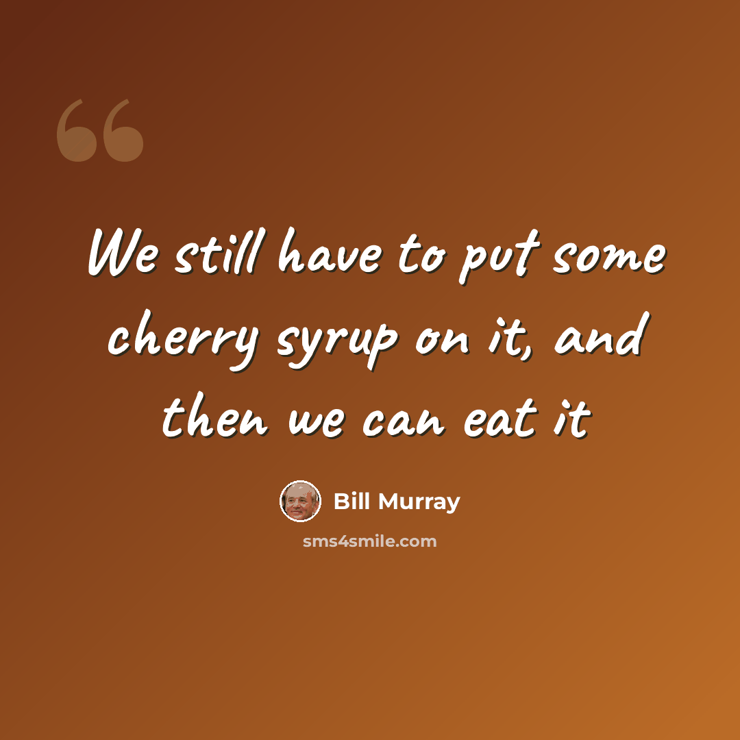 “We still have to put some cherry syrup on it, and then we can eat it” quote by Bill Murray