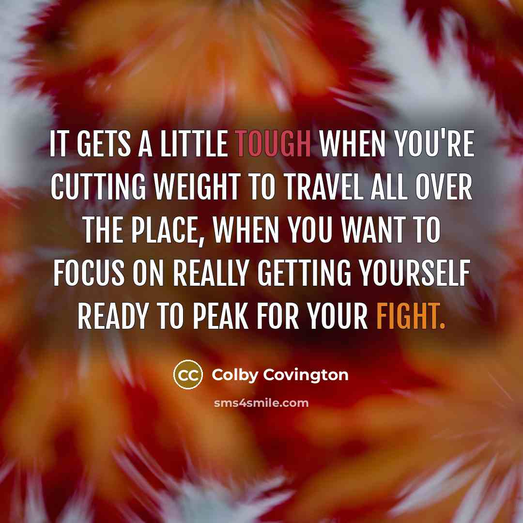 “It gets a little tough when you're cutting weight to travel all over the place, when you want to focus on really getting yourself ready to peak for your fight.” quote by Colby Covington