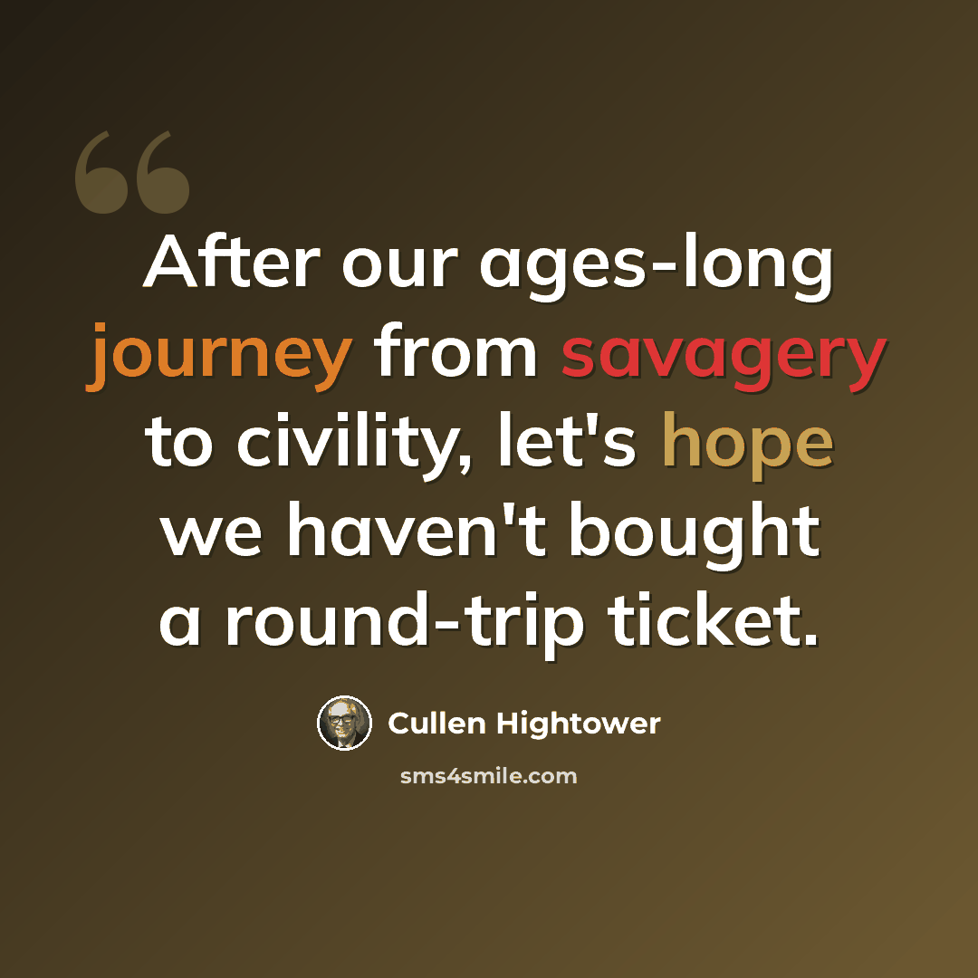 “After our ages-long journey from savagery to civility, let's hope we haven't bought a round-trip ticket.” quote by Cullen Hightower
