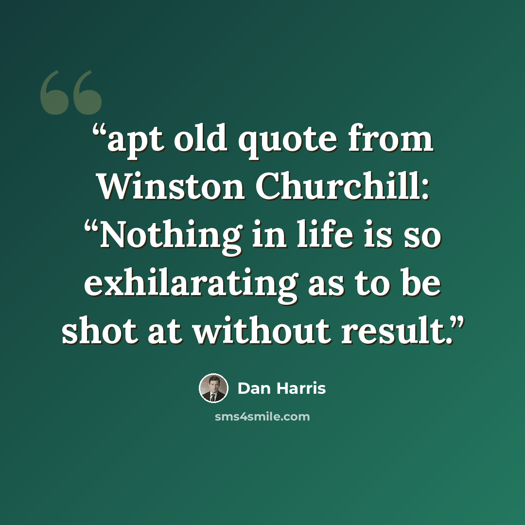 “apt old quote from Winston Churchill: “Nothing in life is so exhilarating as to be shot at without result.” quote by Dan Harris