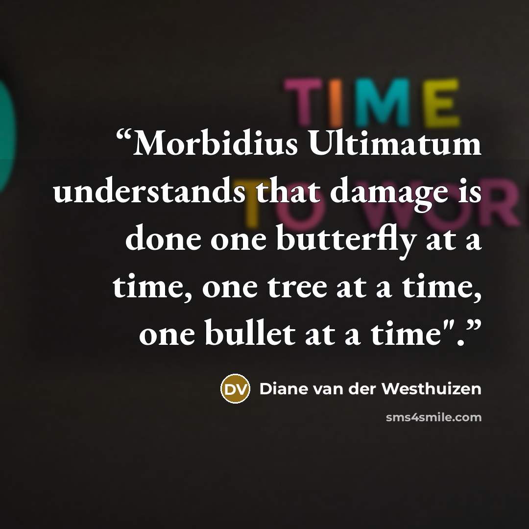 “Morbidius Ultimatum understands that damage is done one butterfly at a time, one tree at a time, one bullet at a time".” quote by Diane van der Westhuizen