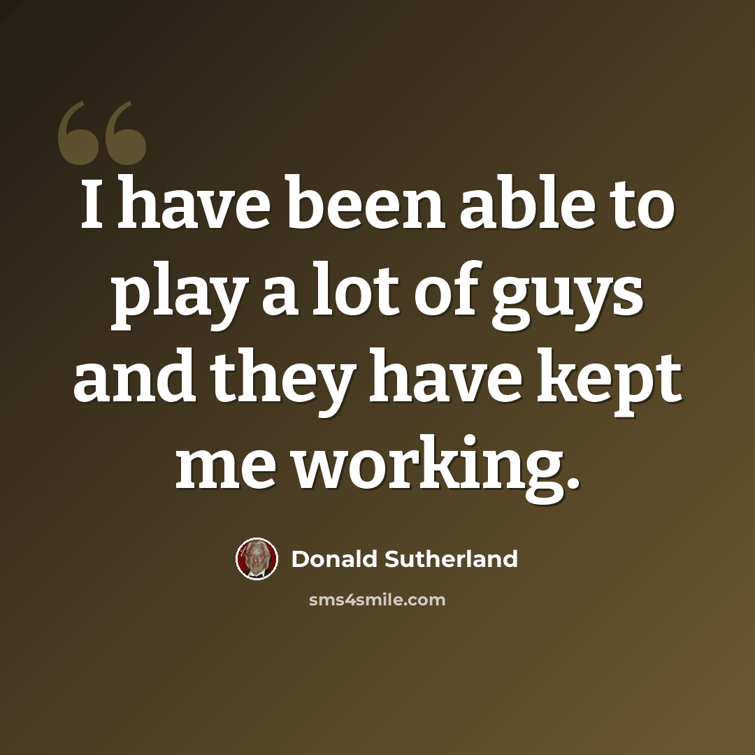“I have been able to play a lot of guys and they have kept me working.” quote by Donald Sutherland