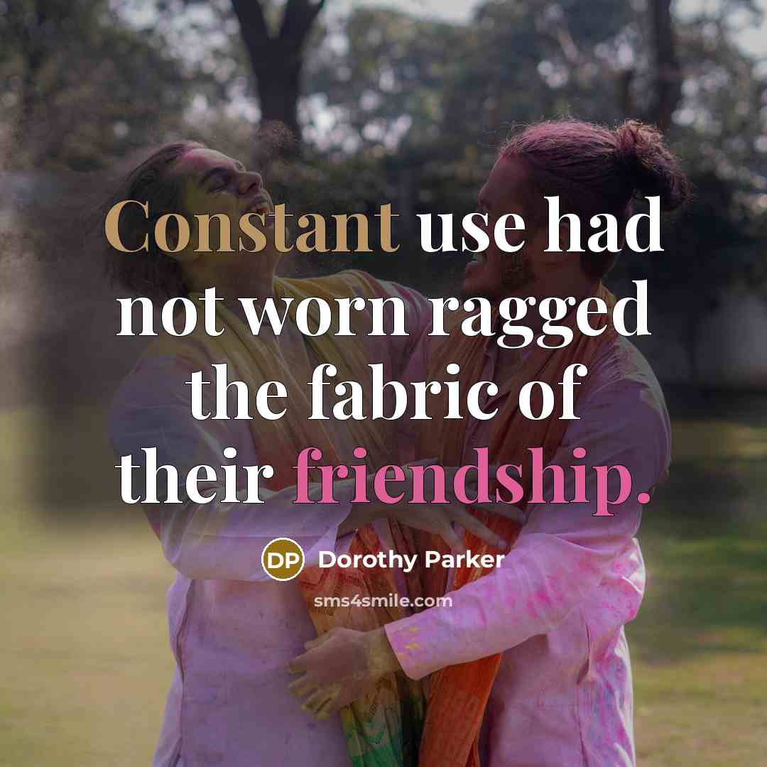 “Constant use had not worn ragged the fabric of their friendship.” quote by Dorothy Parker