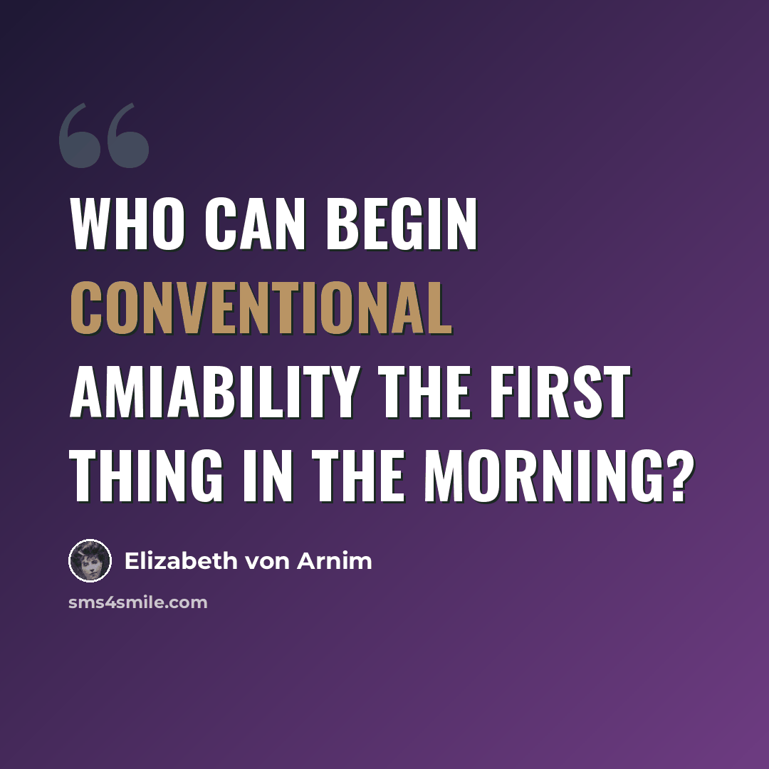 “Who can begin conventional amiability the first thing in the morning?” quote by Elizabeth von Arnim