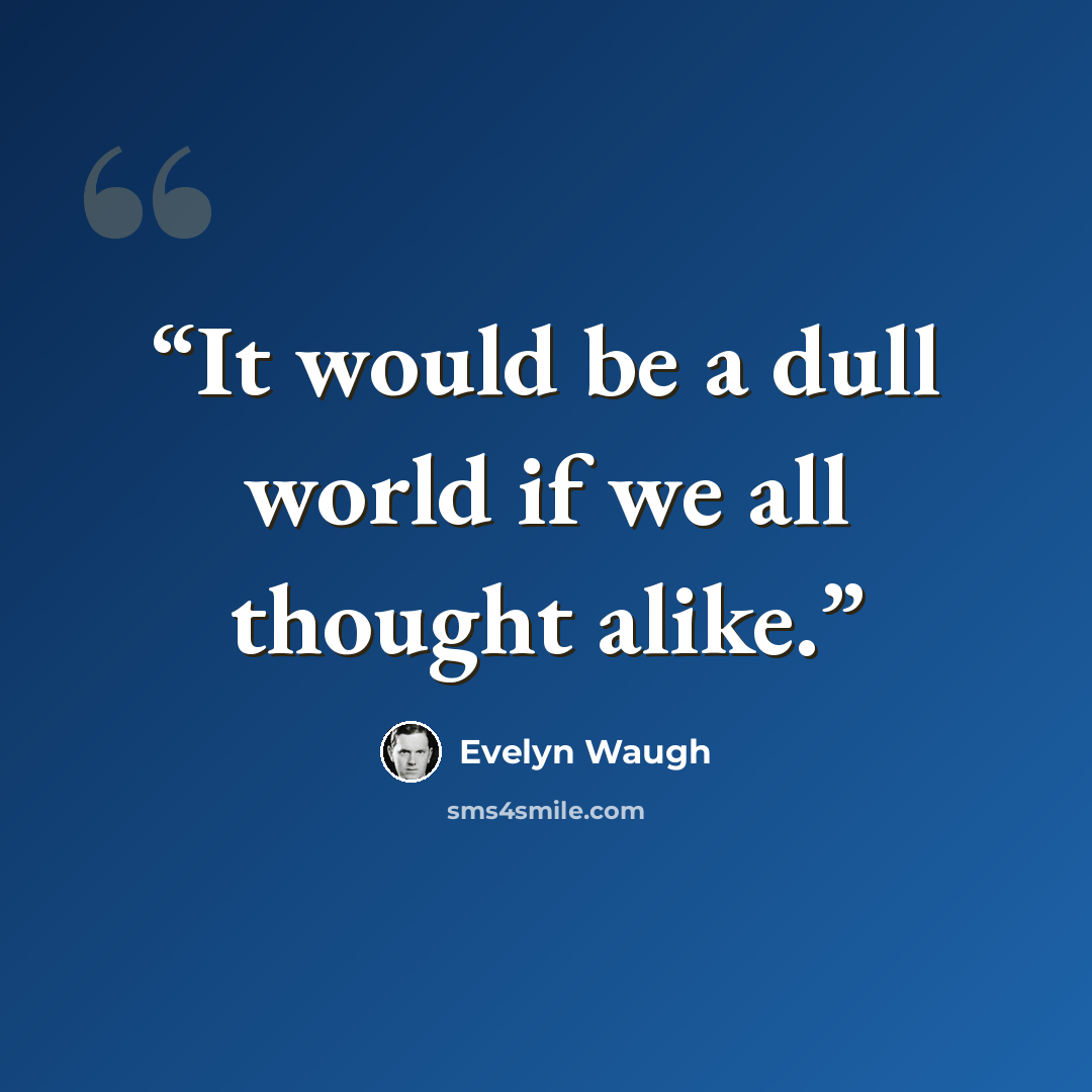 “It would be a dull world if we all thought alike.” quote by Evelyn Waugh