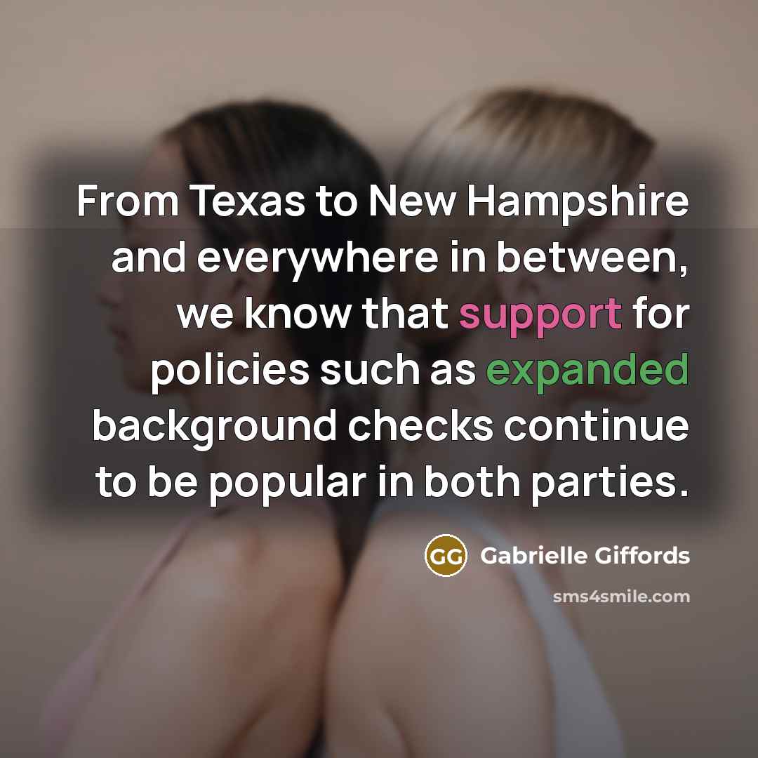 “From Texas to New Hampshire and everywhere in between, we know that support for policies such as expanded background checks continue to be popular in both parties.” quote by Gabrielle Giffords