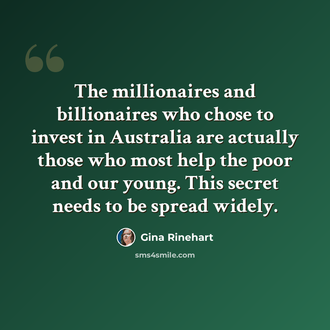 “The millionaires and billionaires who chose to invest in Australia are actually those who most help the poor and our young. This secret needs to be spread widely.” quote by Gina Rinehart