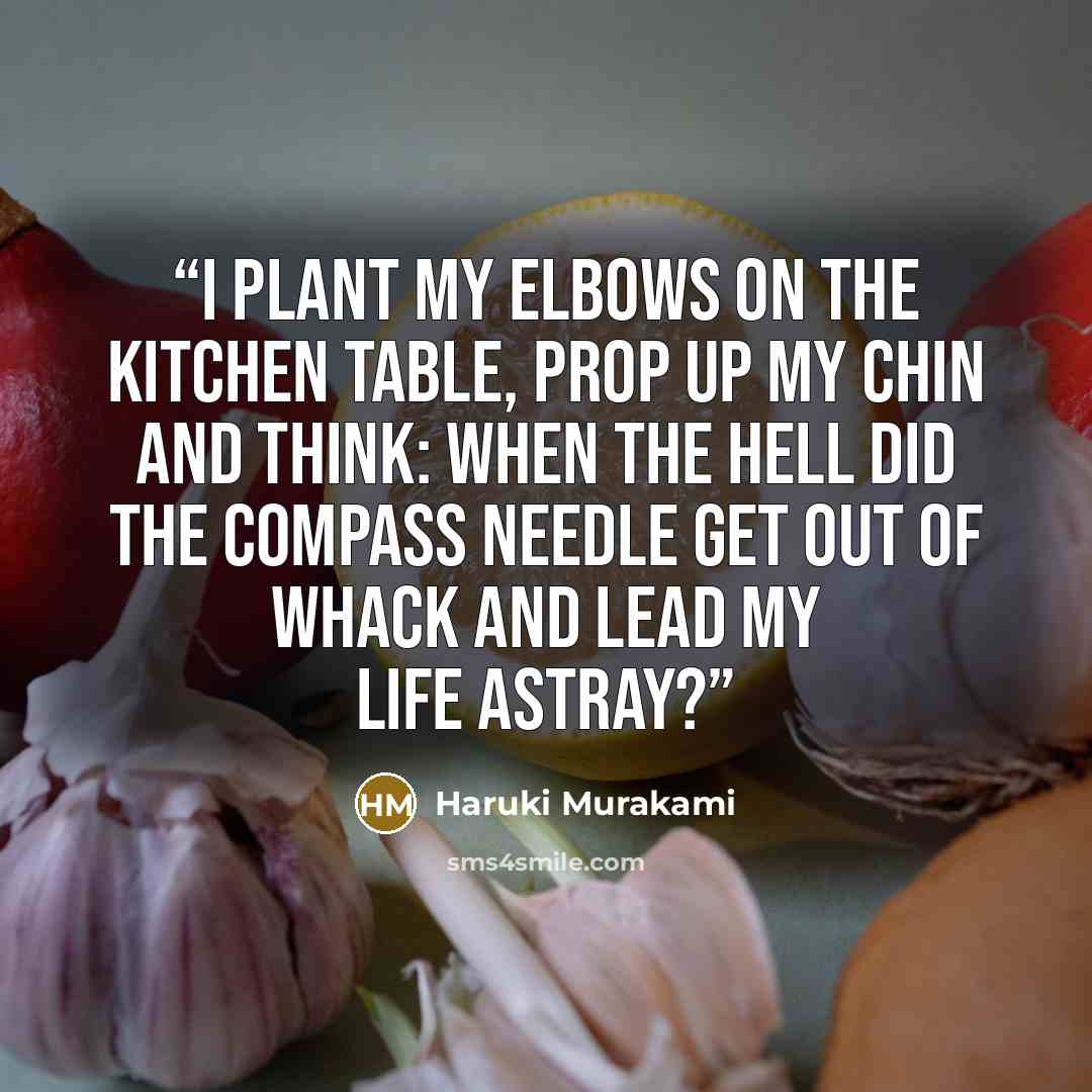 “I plant my elbows on the kitchen table, prop up my chin and think: When the hell did the compass needle get out of whack and lead my life astray?” quote by Haruki Murakami
