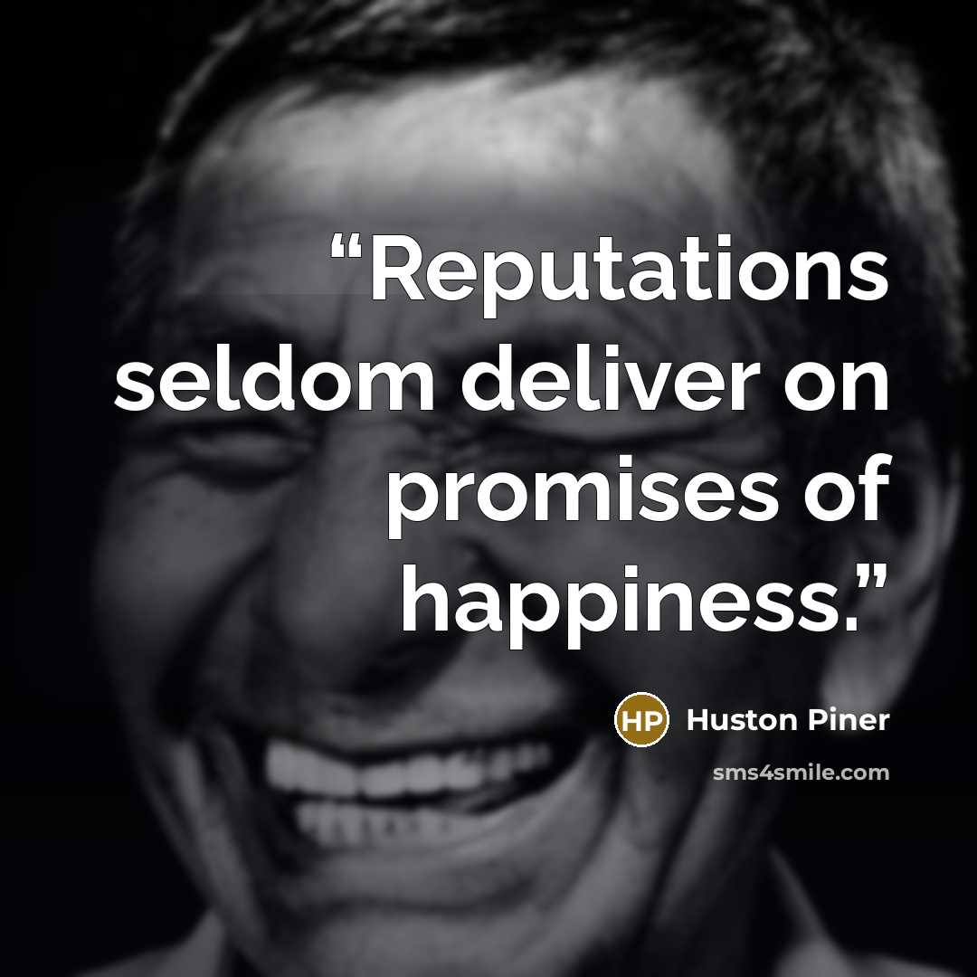 “Reputations seldom deliver on promises of happiness.” quote by Huston Piner
