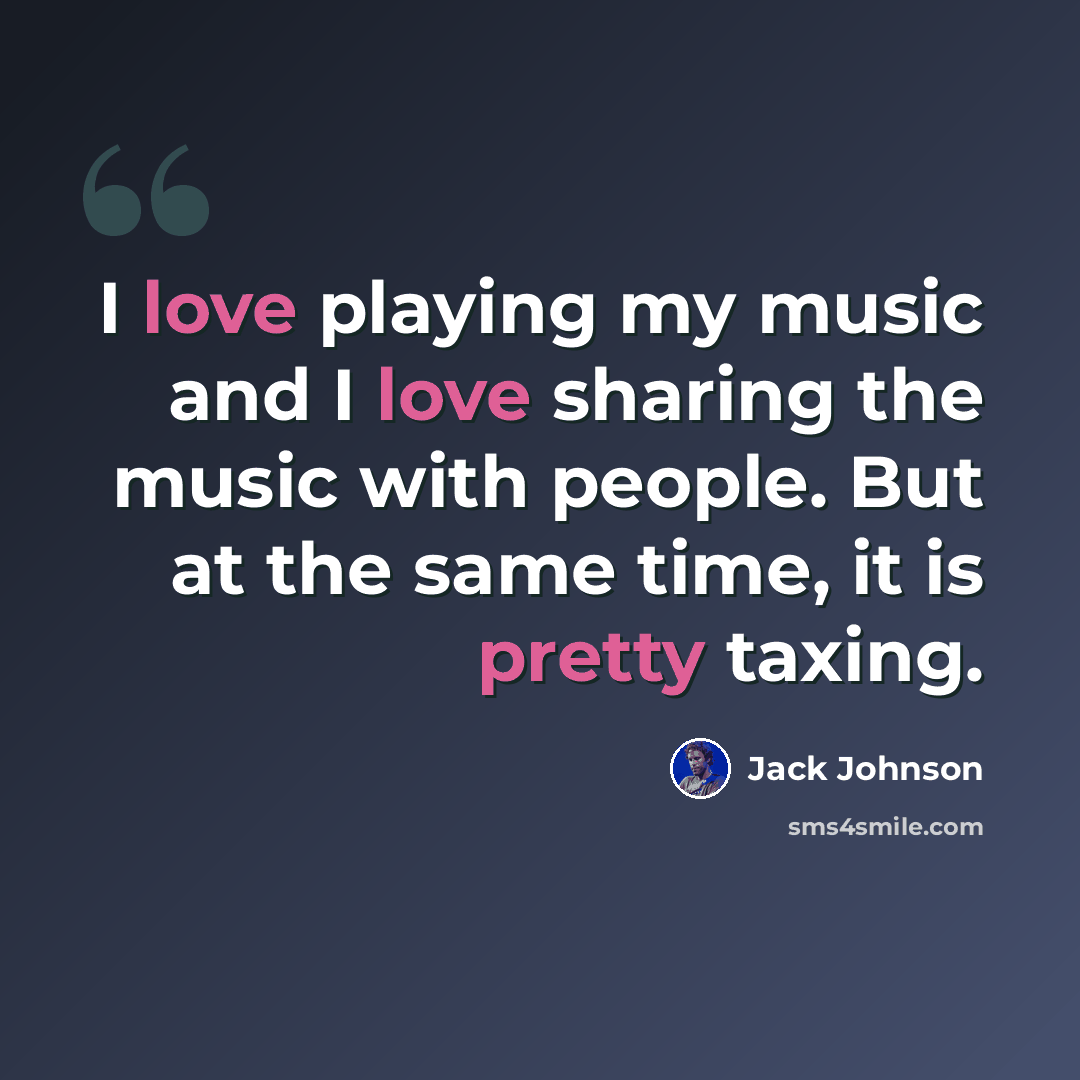 “I love playing my music and I love sharing the music with people. But at the same time, it is pretty taxing.” quote by Jack Johnson