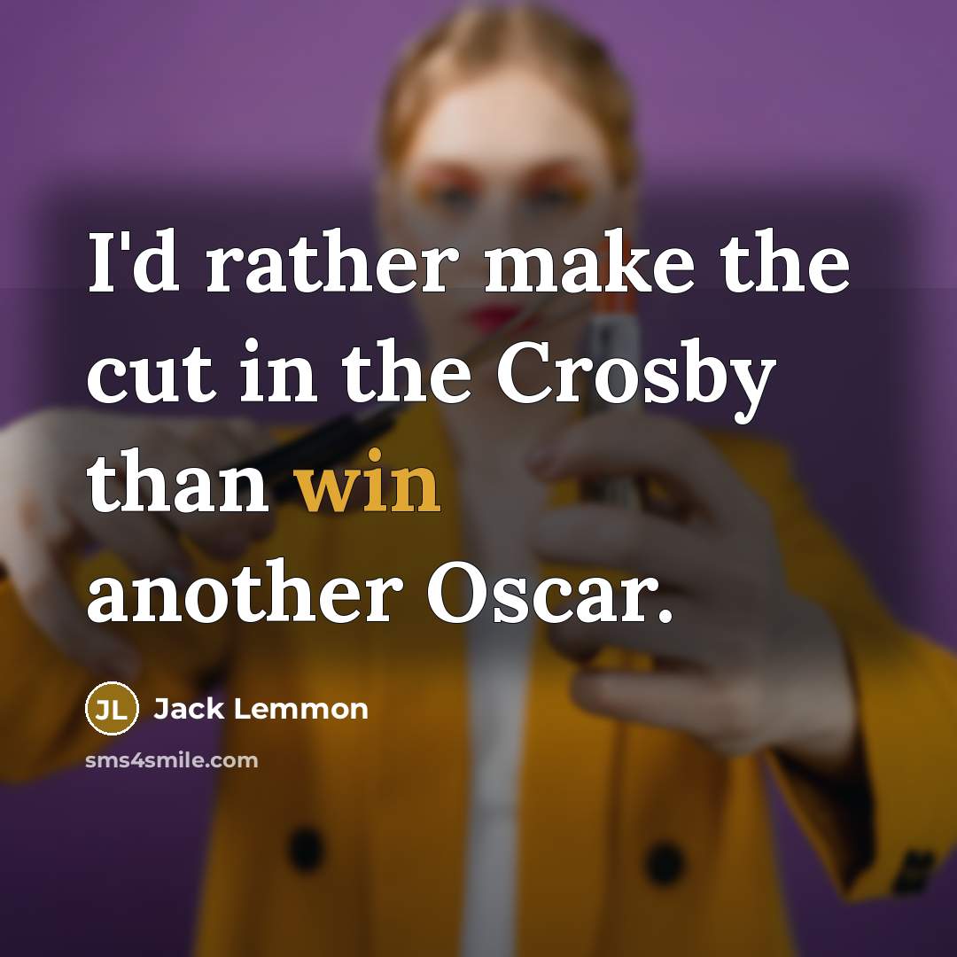“I'd rather make the cut in the Crosby than win another Oscar.” quote by Jack Lemmon