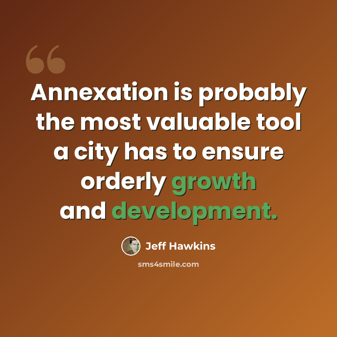 “Annexation is probably the most valuable tool a city has to ensure orderly growth and development.” quote by Jeff Hawkins