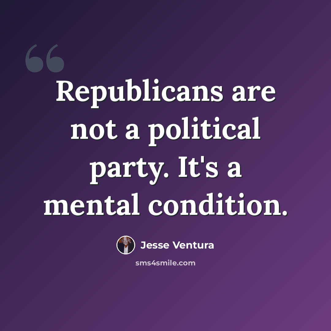 “Republicans are not a political party. It's a mental condition.” quote by Jesse Ventura