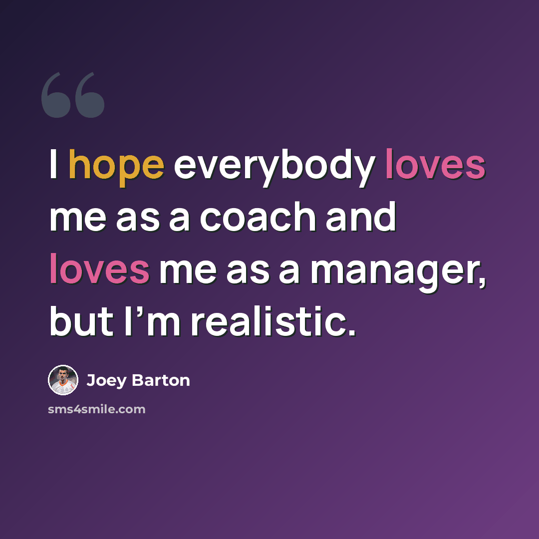 “I hope everybody loves me as a coach and loves me as a manager, but I'm realistic.” quote by Joey Barton