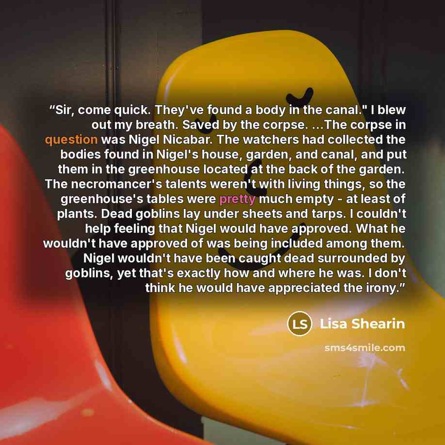 “Sir, come quick. They've found a body in the canal." I blew out my breath. Saved by the corpse. ...The corpse in question was Nigel Nicabar. The watchers had collected the bodies found in Nigel's house, garden, and canal, and put them in the greenhouse located at the back of the garden. The…” quote by Lisa Shearin