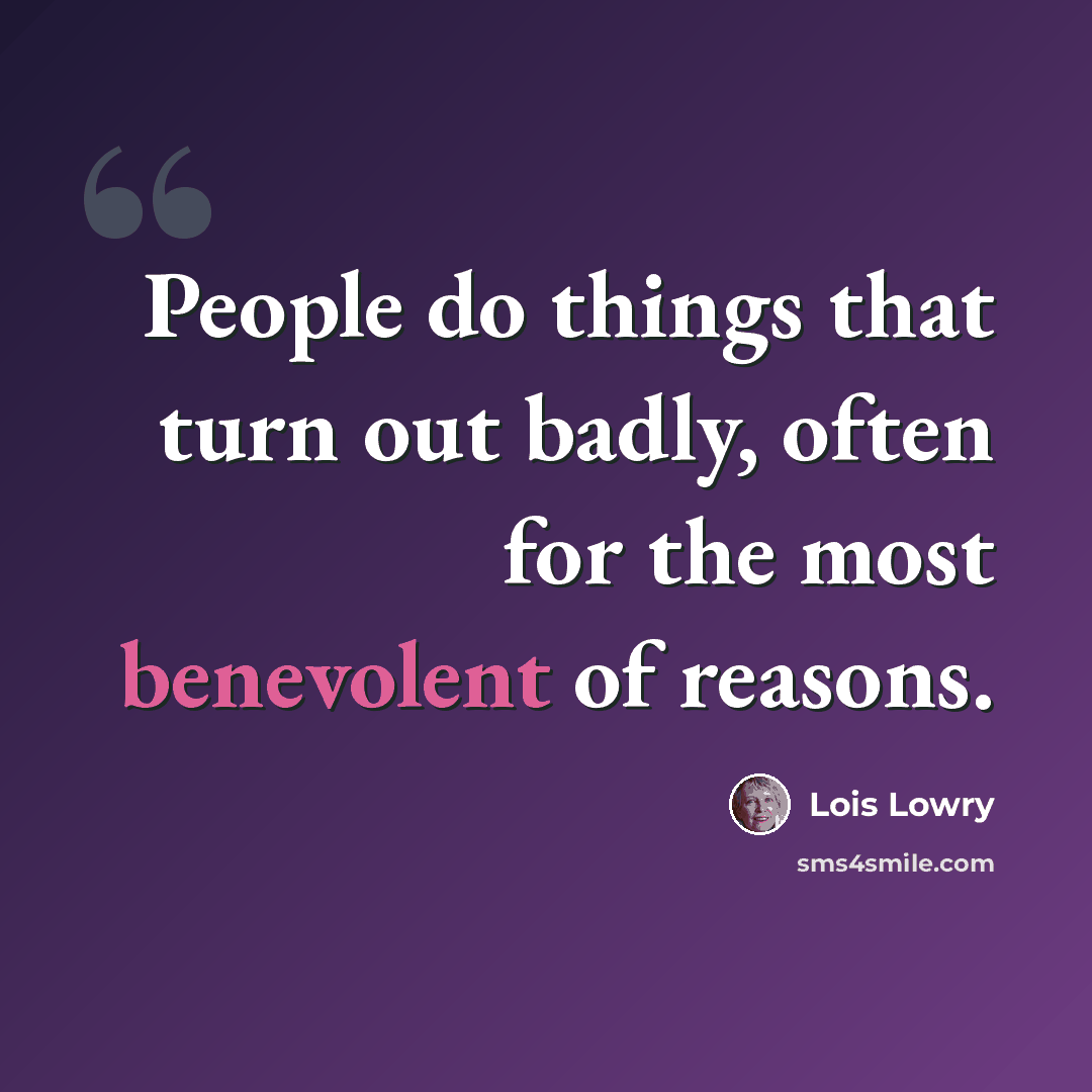 “People do things that turn out badly, often for the most benevolent of reasons.” quote by Lois Lowry