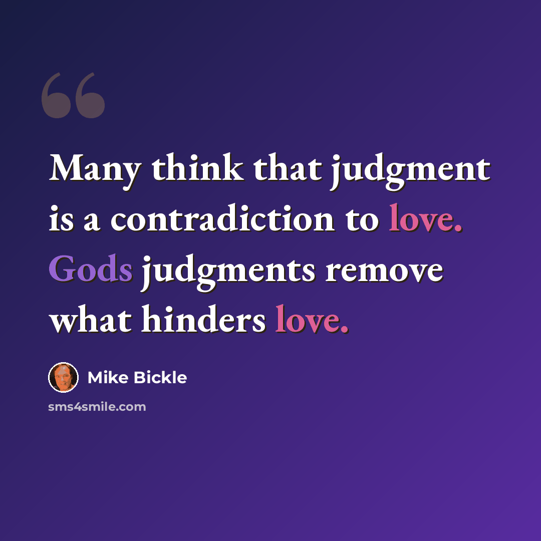 “Many think that judgment is a contradiction to love. Gods judgments remove what hinders love.” quote by Mike Bickle