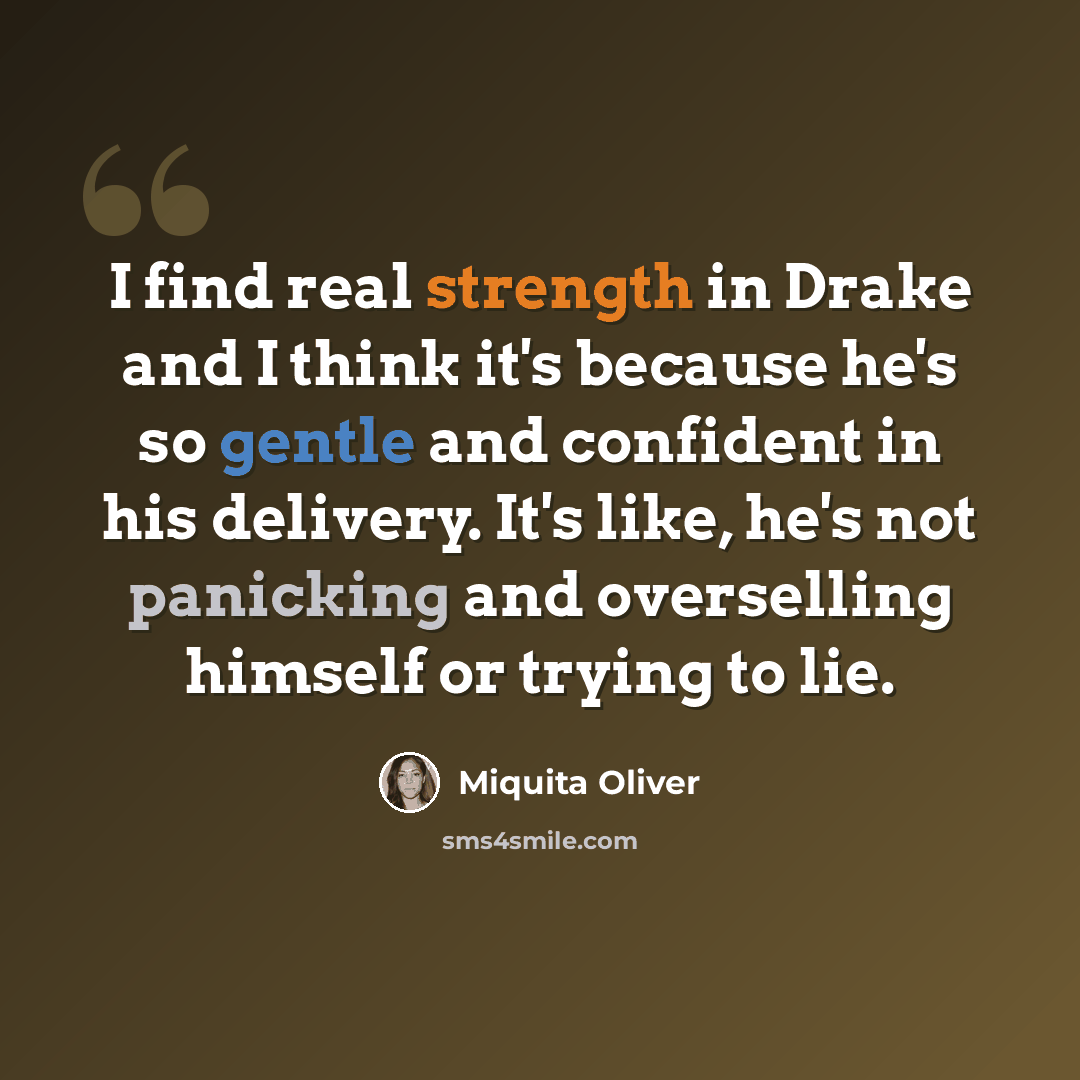 “I find real strength in Drake and I think it's because he's so gentle and confident in his delivery. It's like, he's not panicking and overselling himself or trying to lie.” quote by Miquita Oliver