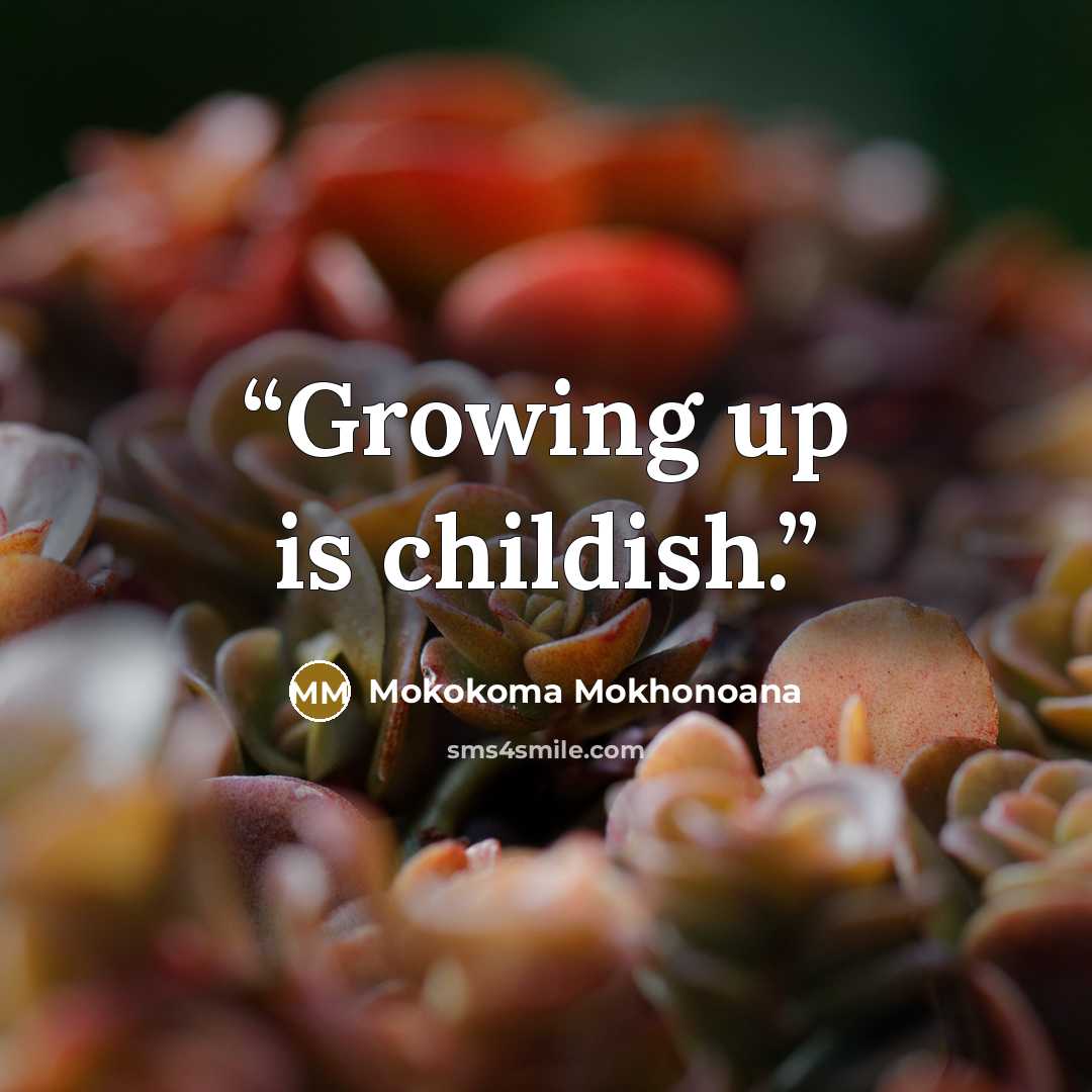 “Growing up is childish.” quote by Mokokoma Mokhonoana
