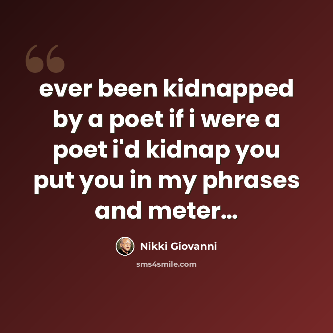 “ever been kidnapped by a poet if i were a poet i'd kidnap you put you in my phrases and meter…” quote by Nikki Giovanni