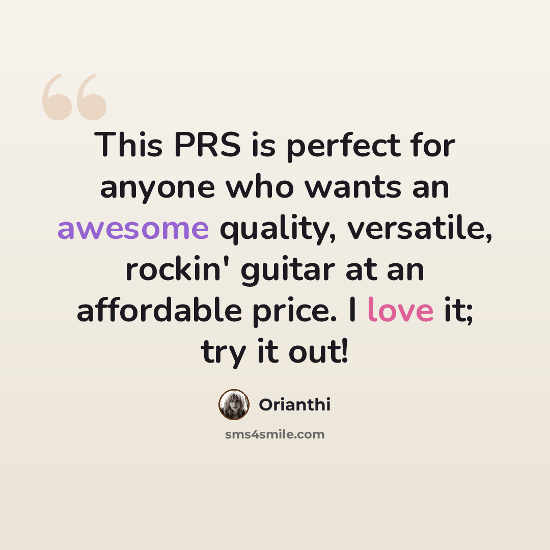 “This PRS is perfect for anyone who wants an awesome quality, versatile, rockin' guitar at an affordable price. I love it; try it out!” quote by Orianthi