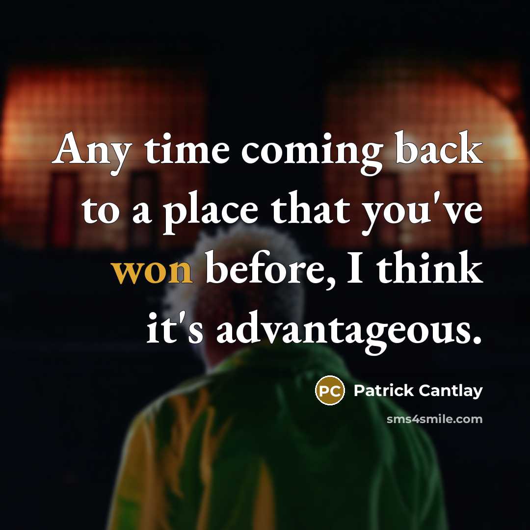 “Any time coming back to a place that you've won before, I think it's advantageous.” quote by Patrick Cantlay