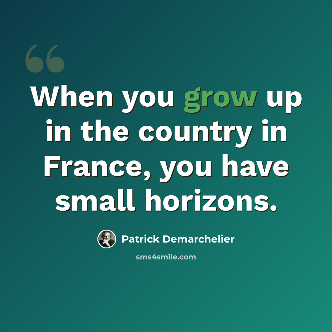 “When you grow up in the country in France, you have small horizons.” quote by Patrick Demarchelier