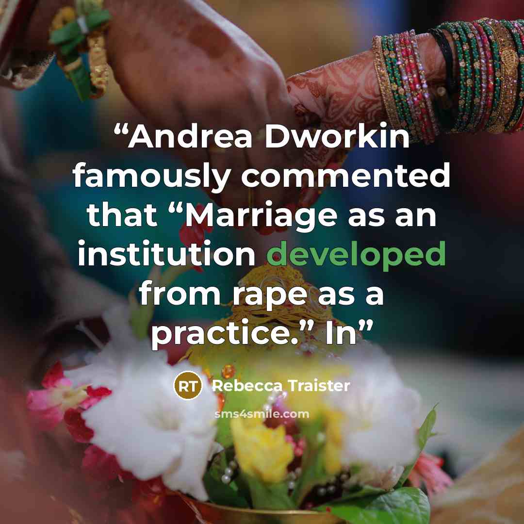 “Andrea Dworkin famously commented that “Marriage as an institution developed from rape as a practice.” In” quote by Rebecca Traister
