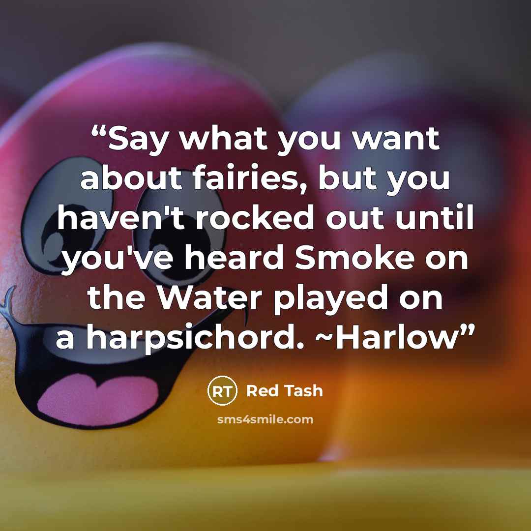 “Say what you want about fairies, but you haven't rocked out until you've heard Smoke on the Water played on a harpsichord. ~Harlow” quote by Red Tash