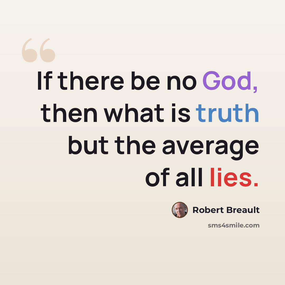 “If there be no God, then what is truth but the average of all lies.” quote by Robert Breault