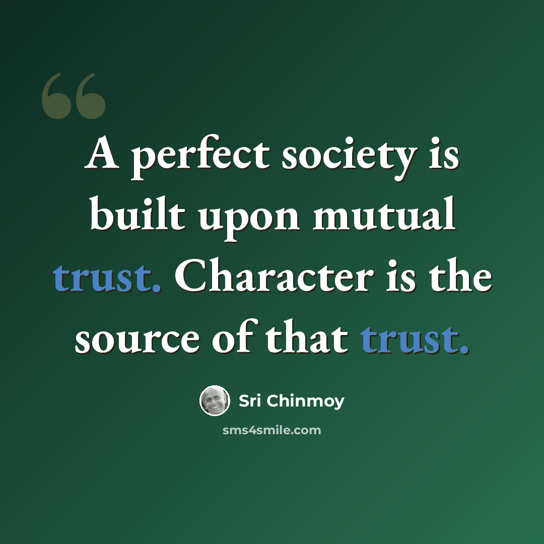 “A perfect society is built upon mutual trust. Character is the source of that trust.” quote by Sri Chinmoy